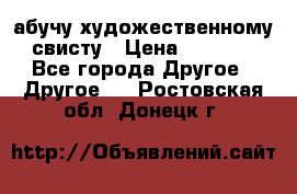 абучу художественному свисту › Цена ­ 1 000 - Все города Другое » Другое   . Ростовская обл.,Донецк г.